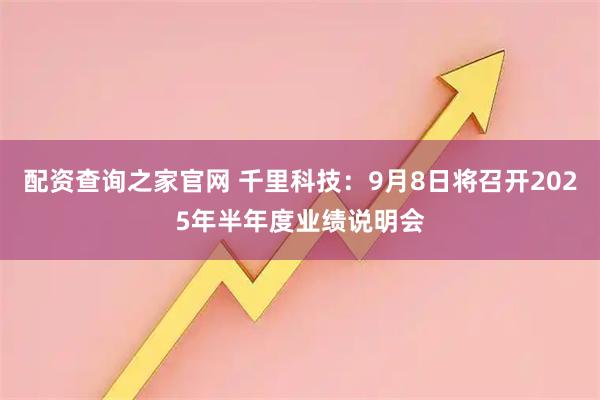 配资查询之家官网 千里科技：9月8日将召开2025年半年度业绩说明会