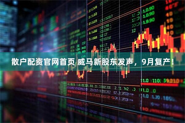散户配资官网首页 威马新股东发声，9月复产！
