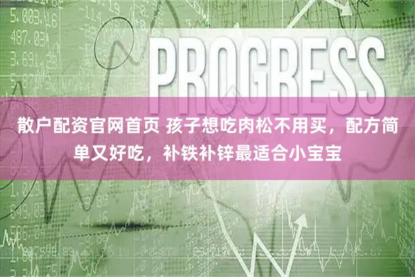 散户配资官网首页 孩子想吃肉松不用买，配方简单又好吃，补铁补锌最适合小宝宝