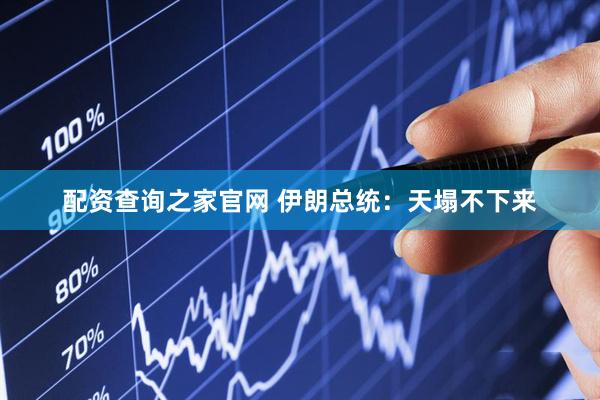 配资查询之家官网 伊朗总统：天塌不下来