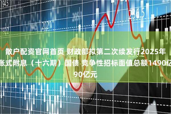 散户配资官网首页 财政部拟第二次续发行2025年记账式附息（十六期）国债 竞争性招标面值总额1490亿元