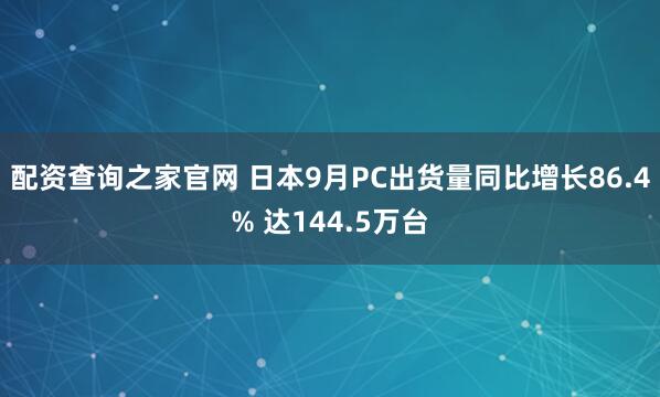 配资查询之家官网 日本9月PC出货量同比增长86.4% 达144.5万台