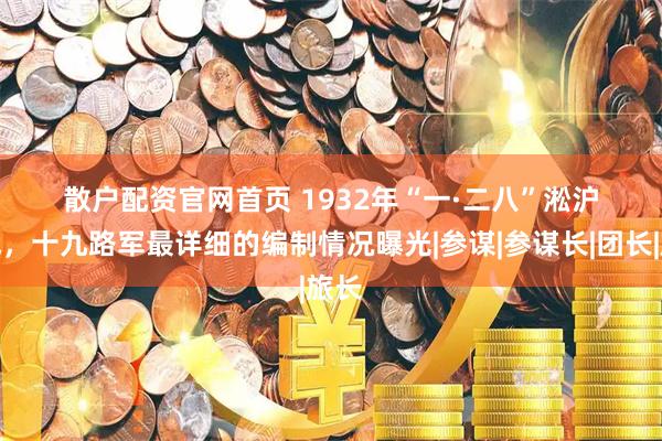 散户配资官网首页 1932年“一&#183;二八”淞沪抗战，十九路军最详细的编制情况曝光|参谋|参谋长|团长|旅长