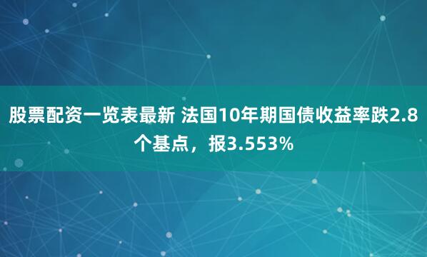 股票配资一览表最新 法国10年期国债收益率跌2.8个基点，报3.553%
