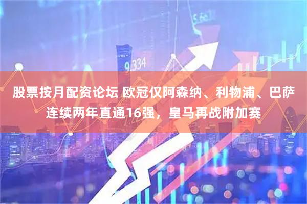 股票按月配资论坛 欧冠仅阿森纳、利物浦、巴萨连续两年直通16强，皇马再战附加赛