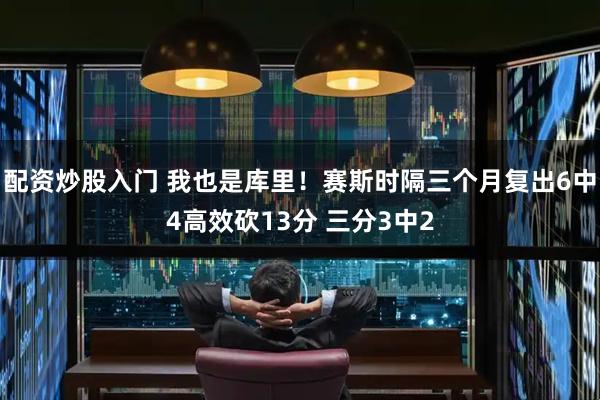配资炒股入门 我也是库里！赛斯时隔三个月复出6中4高效砍13分 三分3中2