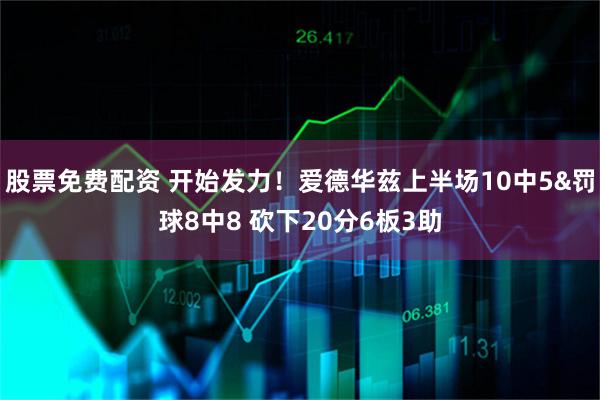 股票免费配资 开始发力！爱德华兹上半场10中5&罚球8中8 砍下20分6板3助