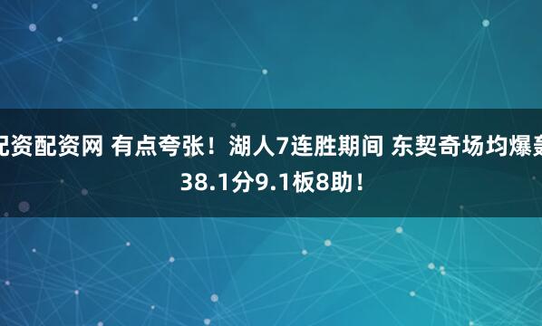 配资配资网 有点夸张！湖人7连胜期间 东契奇场均爆轰38.1分9.1板8助！